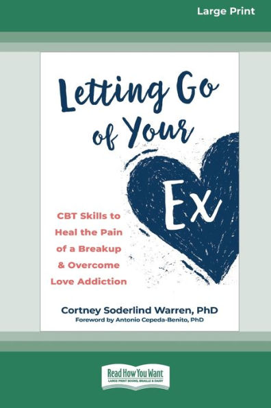 Letting Go of Your Ex: CBT Skills to Heal the Pain of a Breakup and Overcome Love Addiction (16pt Large Print Edition)
