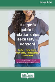 Title: The Girl's Guide to Relationships, Sexuality, and Consent: Tools to Help Teens Stay Safe, Empowered, and Confident (16pt Large Print Edition), Author: Leah Aguirre