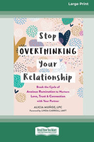 Title: Stop Overthinking Your Relationship: Break the Cycle of Anxious Rumination to Nurture Love, Trust, and Connection with Your Partner (16pt Large Print Edition), Author: Alicia Munoz