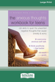Title: The Anxious Thoughts Workbook for Teens: CBT Skills to Quiet the Unwanted Negative Thoughts that Cause Anxiety and Worry (16pt Large Print Edition), Author: David A Clark