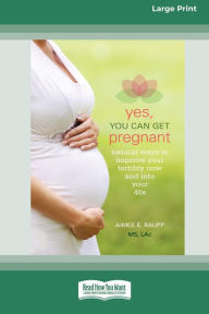 Title: Yes, You Can Get Pregnant: Natural Ways to Improve Your Fertility Now and into Your 40s [Standard Large Print 16 Pt Edition], Author: Aimee E Raupp
