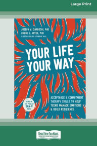 Title: Your Life, Your Way: Acceptance and Commitment Therapy Skills to Help Teens Manage Emotions and Build Resilience [Standard Large Print], Author: Joseph V Ciarrochi