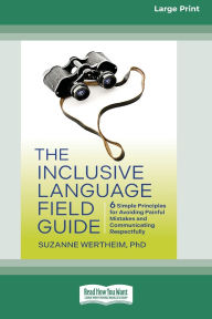 Title: The Inclusive Language Field Guide: 6 Simple Principles for Avoiding Painful Mistakes and Communicating Respectfully (16pt Large Print Edition), Author: Suzanne Wertheim