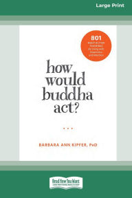 Title: How Would Buddha Act?: 801 Right-Action Teachings for Living with Awareness and Intention [LP 16 Pt Edition], Author: Barbara Ann Kipfer