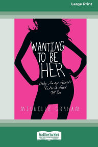 Title: Wanting to be Her: Body Image Secrets Victoria Won't Tell You (16pt Large Print Format), Author: Michelle Graham