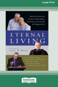 Title: Eternal Living: Reflections on Dallas Willard's Teaching on Faith and Formation (16pt Large Print Format), Author: Gary W Moon