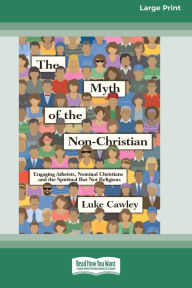 Title: The Myth of the Non-Christian: Engaging Atheists, Nominal Christians and the Spiritual But Not Religious (16pt Large Print Format), Author: Luke Cawley