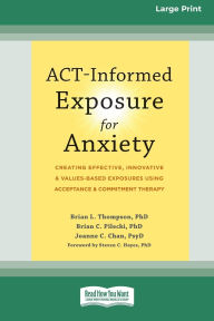 Title: ACT-Informed Exposure for Anxiety: Creating Effective, Innovative, and Values-Based Exposures Using Acceptance and Commitment Therapy (16pt Large Print Format), Author: Brian Thompson