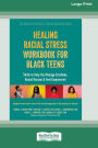 Healing Racial Stress Workbook for Black Teens: Skills to Help You Manage Emotions, Resist Racism, and Feel Empowered (16pt Large Print Format)