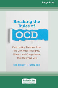 Title: Breaking the Rules of OCD: Find Lasting Freedom from the Unwanted Thoughts, Rituals, and Compulsions That Rule Your Life (16pt Large Print Format), Author: Kim Rockwell-Evans