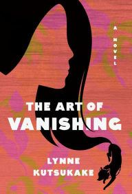 Title: The Art of Vanishing: A novel, Author: Lynne Kutsukake