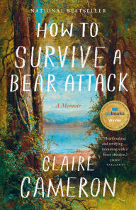 Title: How to Survive a Bear Attack: A Memoir, Author: Claire Cameron