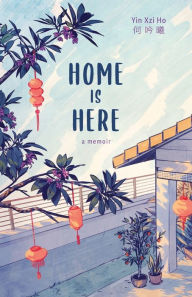 Title: Home is Here: a memoir, Author: Yin Xzi Ho