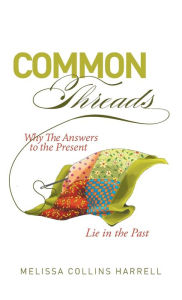 Title: Common Threads: Why the Answers to the Present Lie in the Past, Author: Melissa Collins Harrell