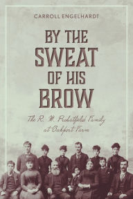Title: By the Sweat of His Brow: The R. M. Probstfield Family at Oakport Farm, Author: Carroll Engelhardt