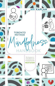 Title: Toronto Method Mindfulness Handbook: Six Lessons in Embodied and Compassionate Meditation, Author: Ari Kaplan