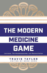 Title: The Modern Medicine Game: Lacrosse, The Haudenosaunee, and Reconciliation, Author: Travis Taylor