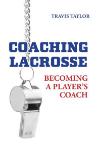 Title: Coaching Lacrosse: Becoming a Player's Coach, Author: Travis Taylor