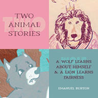 Title: Two Animal Stories: A Wolf Learns About Himself & A Lion Learns Fairness, Author: Emanuel Burton