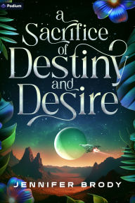 Title: A Sacrifice of Destiny and Desire: An Enemies-to-Lovers Sci-Fi Saga, Author: Jennifer Brody