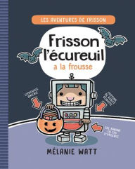 Title: Les Aventures de Frisson: Nï¿½ 4 - Frisson l'ï¿½cureuil a la Frousse, Author: Mïlanie Watt
