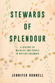 Title: Stewards of Splendour: A History of Wildlife and People in British Columbia, Author: Jennifer Bonnell