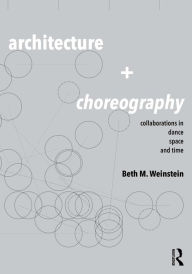 Title: Architecture and Choreography: Collaborations in Dance, Space and Time, Author: Beth Weinstein