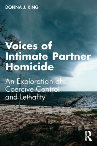 Title: Voices of Intimate Partner Homicide: An Exploration of Coercive Control and Lethality, Author: Donna J. King