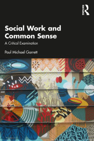 Title: Social Work and Common Sense: A Critical Examination, Author: Paul Michael Garrett