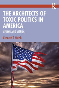 Title: The Architects of Toxic Politics in America: Venom and Vitriol, Author: Kenneth T. Walsh