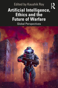 Title: Artificial Intelligence, Ethics and the Future of Warfare: Global Perspectives, Author: Kaushik Roy