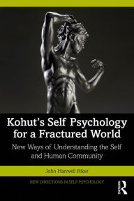 Title: Kohut's Self Psychology for a Fractured World: New Ways of Understanding the Self and Human Community, Author: John Hanwell Riker
