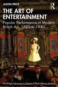 Title: The Art of Entertainment: Popular Performance in Modern British Art, 1880 to 1940, Author: Jason Price