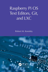 Title: Raspberry Pi OS Text Editors, git, and LXC: A Practical Approach, Author: Robert M Koretsky