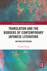 Title: Translation and the Borders of Contemporary Japanese Literature: Inciting Difference, Author: Victoria Young