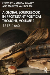 Title: A Global Sourcebook in Protestant Political Thought, Volume I: 1517-1660, Author: Matthew Rowley