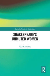 Title: Shakespeare's Unmuted Women, Author: Gül Kurtulus