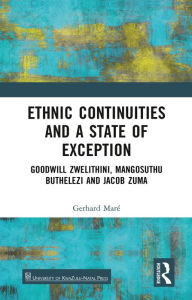 Title: Ethnic Continuities and a State of Exception: Goodwill Zwelithini, Mangosuthu Buthelezi and Jacob Zuma, Author: Gerhard Maré