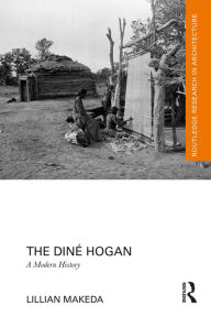 Title: The Diné Hogan: A Modern History, Author: Lillian Makeda