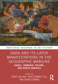Title: Dada and Its Later Manifestations in the Geographic Margins: Israel, Romania, Poland, and North America, Author: Ronit Milano