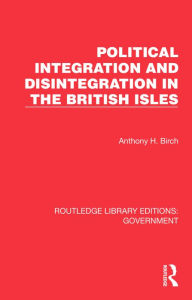 Title: Political Integration and Disintegration in the British Isles, Author: Anthony H. Birch