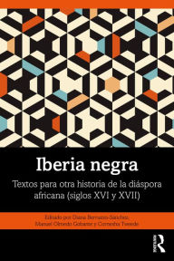 Title: Iberia negra: Textos para otra historia de la diáspora africana (siglos XVI y XVII), Author: Diana Berruezo-Sánchez