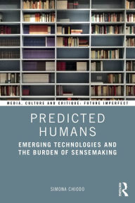 Title: Predicted Humans: Emerging Technologies and the Burden of Sensemaking, Author: Simona Chiodo