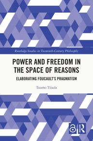 Title: Power and Freedom in the Space of Reasons: Elaborating Foucault's Pragmatism, Author: Tuomo Tiisala