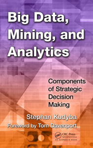Title: Big Data, Mining, and Analytics: Components of Strategic Decision Making, Author: Stephan Kudyba