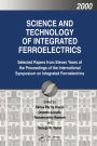 Science and Technology of Integrated Ferroelectrics: Selected Papers from Eleven Years of the Proceedings of the International Symposium of Integrated Ferroelectronics