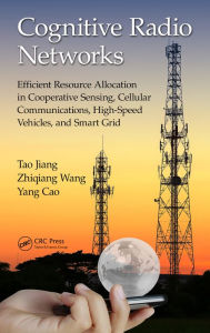 Title: Cognitive Radio Networks: Efficient Resource Allocation in Cooperative Sensing, Cellular Communications, High-Speed Vehicles, and Smart Grid, Author: Tao Jiang