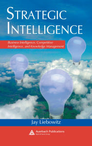 Title: Strategic Intelligence: Business Intelligence, Competitive Intelligence, and Knowledge Management, Author: Jay Liebowitz