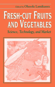 Title: Fresh-Cut Fruits and Vegetables: Science, Technology, and Market, Author: Olusola Lamikanra