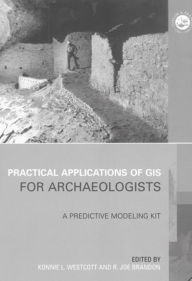 Title: Practical Applications of GIS for Archaeologists: A Predictive Modelling Toolkit, Author: Konnie L. Wescott